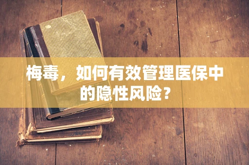 梅毒，如何有效管理医保中的隐性风险？