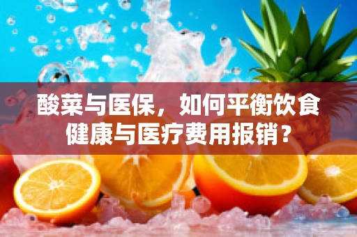 酸菜与医保，如何平衡饮食健康与医疗费用报销？