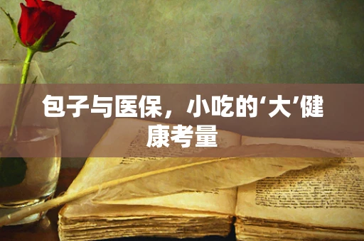 包子与医保，小吃的‘大’健康考量