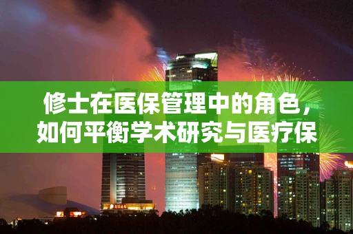 修士在医保管理中的角色，如何平衡学术研究与医疗保障的双重使命？