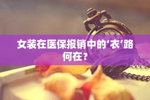 女装在医保报销中的‘衣’路何在？