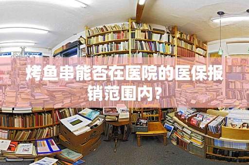 烤鱼串能否在医院的医保报销范围内？