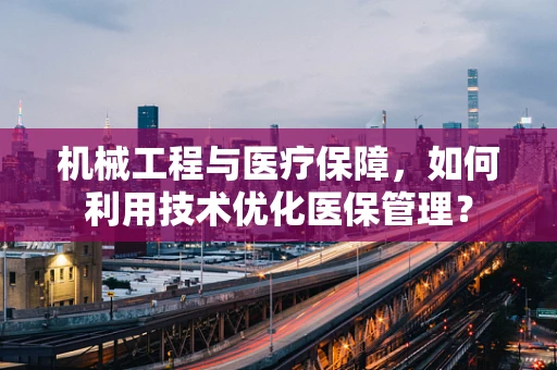 机械工程与医疗保障，如何利用技术优化医保管理？