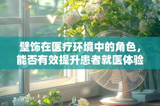 壁饰在医疗环境中的角色，能否有效提升患者就医体验？