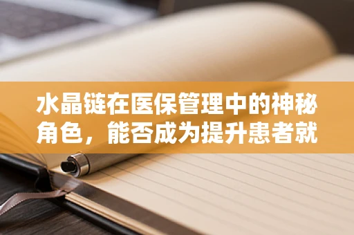 水晶链在医保管理中的神秘角色，能否成为提升患者就医体验的利器？