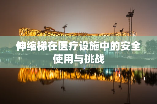 伸缩梯在医疗设施中的安全使用与挑战