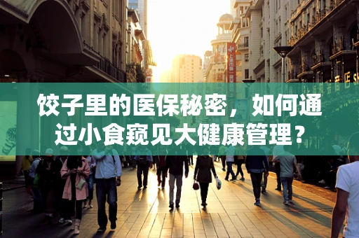 饺子里的医保秘密，如何通过小食窥见大健康管理？