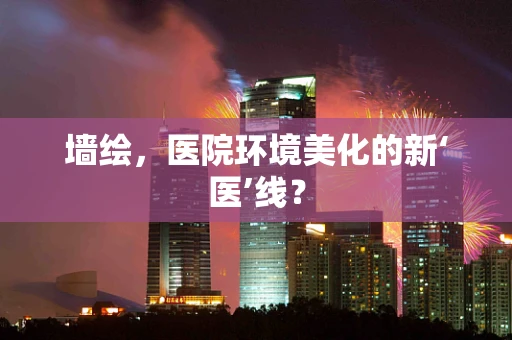 墙绘，医院环境美化的新‘医’线？