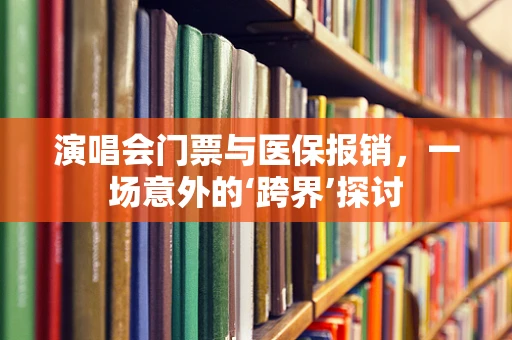 演唱会门票与医保报销，一场意外的‘跨界’探讨
