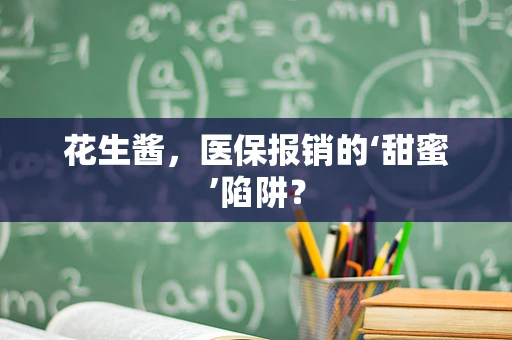 花生酱，医保报销的‘甜蜜’陷阱？