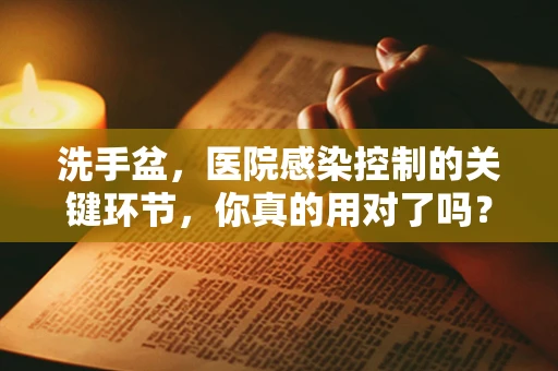 洗手盆，医院感染控制的关键环节，你真的用对了吗？