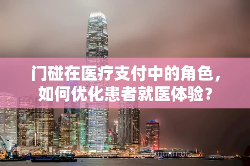 门碰在医疗支付中的角色，如何优化患者就医体验？