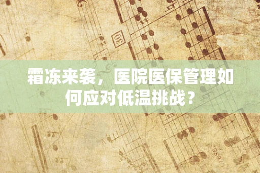 霜冻来袭，医院医保管理如何应对低温挑战？