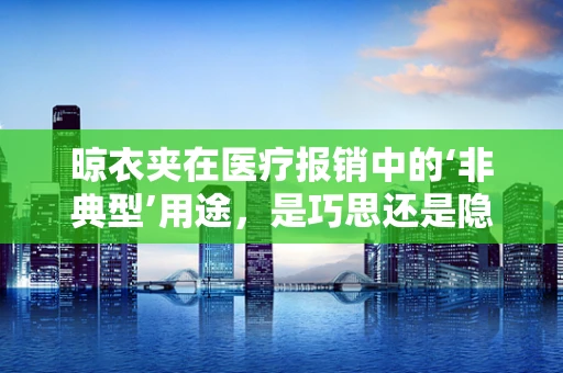 晾衣夹在医疗报销中的‘非典型’用途，是巧思还是隐患？