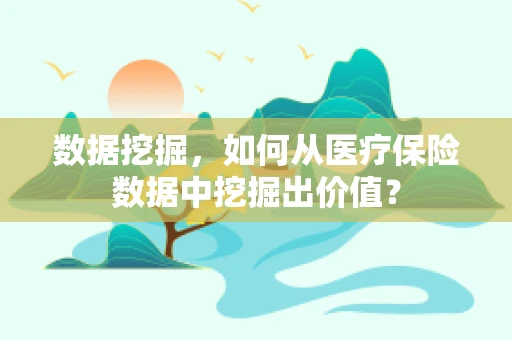 数据挖掘，如何从医疗保险数据中挖掘出价值？