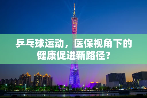 乒乓球运动，医保视角下的健康促进新路径？