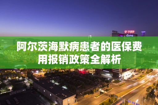 阿尔茨海默病患者的医保费用报销政策全解析