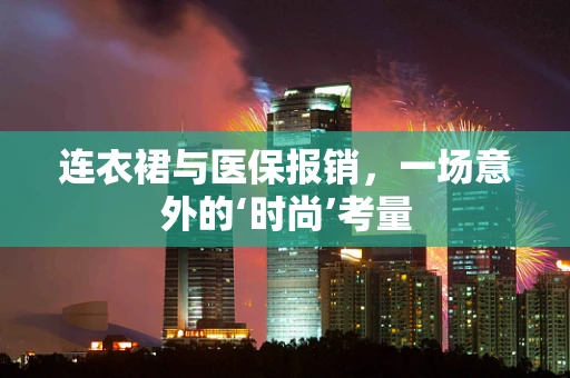 连衣裙与医保报销，一场意外的‘时尚’考量