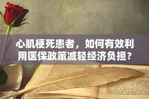 心肌梗死患者，如何有效利用医保政策减轻经济负担？