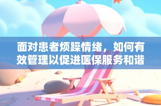 面对患者烦躁情绪，如何有效管理以促进医保服务和谐？