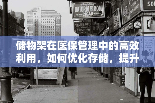 储物架在医保管理中的高效利用，如何优化存储，提升药品管理效率？