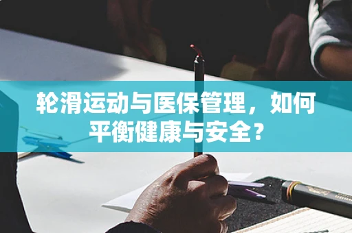 轮滑运动与医保管理，如何平衡健康与安全？