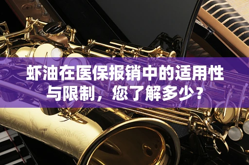 虾油在医保报销中的适用性与限制，您了解多少？