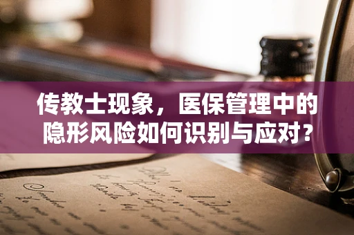 传教士现象，医保管理中的隐形风险如何识别与应对？