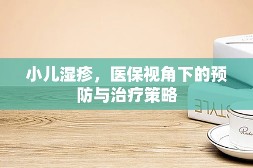 小儿湿疹，医保视角下的预防与治疗策略