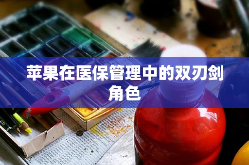 苹果在医保管理中的双刃剑角色