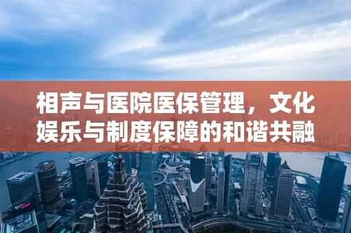 相声与医院医保管理，文化娱乐与制度保障的和谐共融