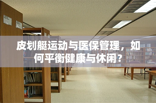 皮划艇运动与医保管理，如何平衡健康与休闲？