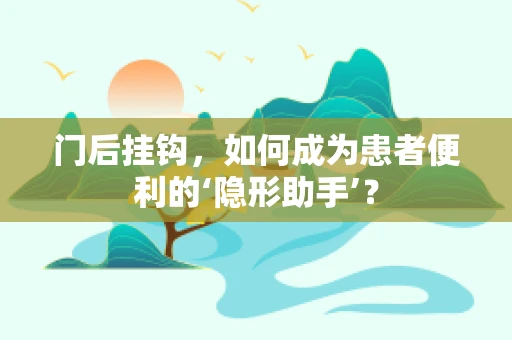 门后挂钩，如何成为患者便利的‘隐形助手’？
