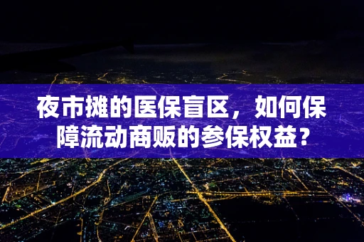 夜市摊的医保盲区，如何保障流动商贩的参保权益？