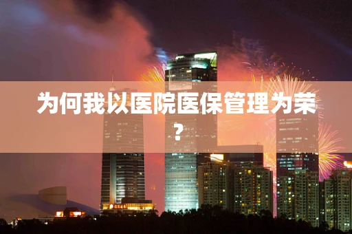 为何我以医院医保管理为荣？