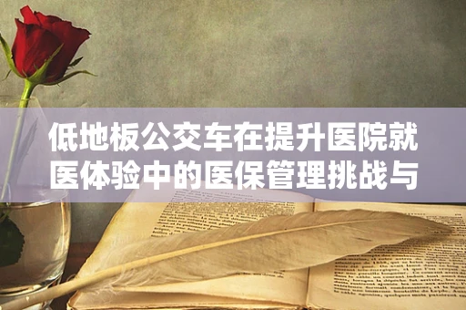 低地板公交车在提升医院就医体验中的医保管理挑战与对策