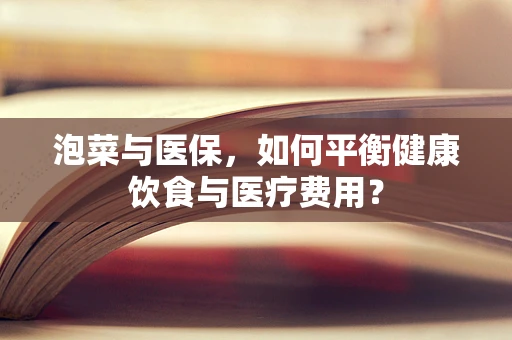 泡菜与医保，如何平衡健康饮食与医疗费用？