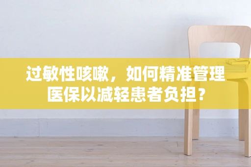 过敏性咳嗽，如何精准管理医保以减轻患者负担？