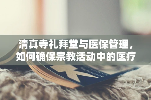 清真寺礼拜堂与医保管理，如何确保宗教活动中的医疗保障？