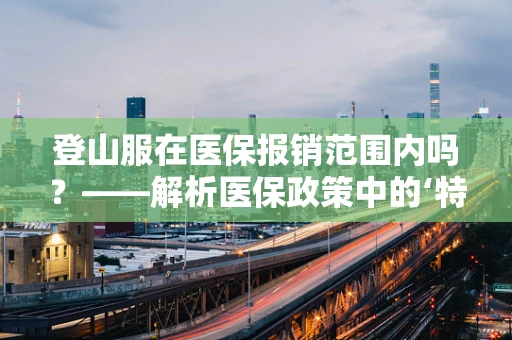 登山服在医保报销范围内吗？——解析医保政策中的‘特殊服装’报销谜团