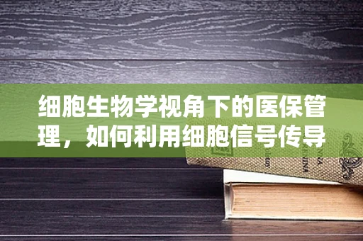 细胞生物学视角下的医保管理，如何利用细胞信号传导优化医疗资源分配？