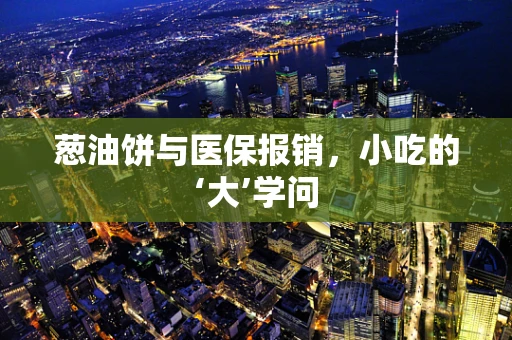 葱油饼与医保报销，小吃的‘大’学问