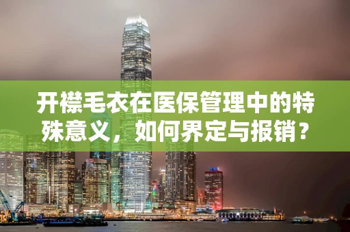 开襟毛衣在医保管理中的特殊意义，如何界定与报销？
