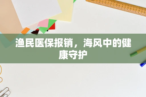 渔民医保报销，海风中的健康守护