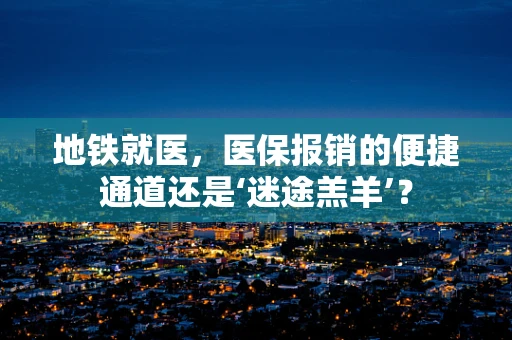 地铁就医，医保报销的便捷通道还是‘迷途羔羊’？