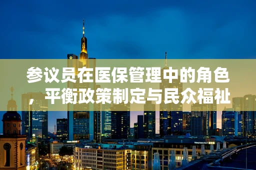 参议员在医保管理中的角色，平衡政策制定与民众福祉的桥梁？
