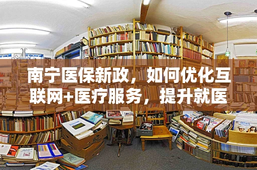 南宁医保新政，如何优化互联网+医疗服务，提升就医体验？