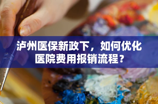 泸州医保新政下，如何优化医院费用报销流程？