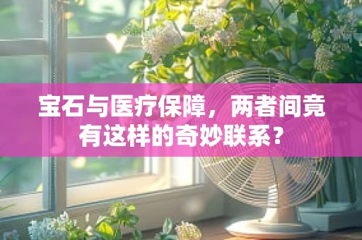 宝石与医疗保障，两者间竟有这样的奇妙联系？