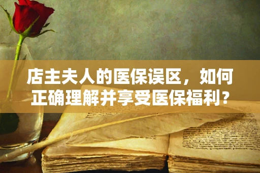 店主夫人的医保误区，如何正确理解并享受医保福利？